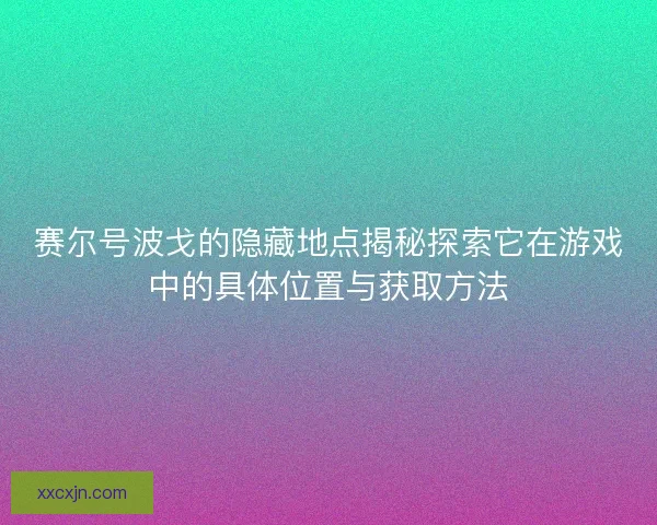 赛尔号波戈的隐藏地点揭秘探索它在游戏中的具体位置与获取方法